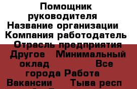 Помощник руководителя › Название организации ­ Компания-работодатель › Отрасль предприятия ­ Другое › Минимальный оклад ­ 100 000 - Все города Работа » Вакансии   . Тыва респ.,Ак-Довурак г.